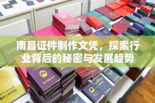 贵阳南昌证件制作文凭，探索行业背后的秘密与发展趋势