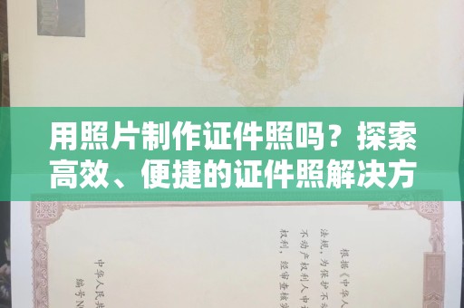 贵阳用照片制作证件照吗？探索高效、便捷的证件照解决方案