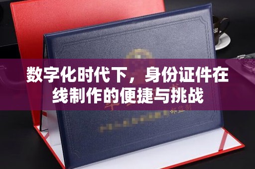 贵阳数字化时代下，身份证件在线制作的便捷与挑战