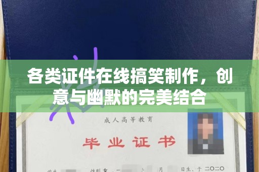 贵阳各类证件在线搞笑制作，创意与幽默的完美结合