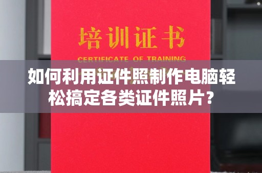贵阳如何利用证件照制作电脑轻松搞定各类证件照片？