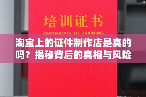贵阳淘宝上的证件制作店是真的吗？揭秘背后的真相与风险