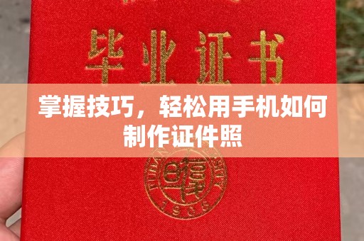 贵阳掌握技巧，轻松用手机如何制作证件照