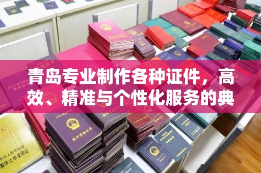 贵阳青岛专业制作各种证件，高效、精准与个性化服务的典范