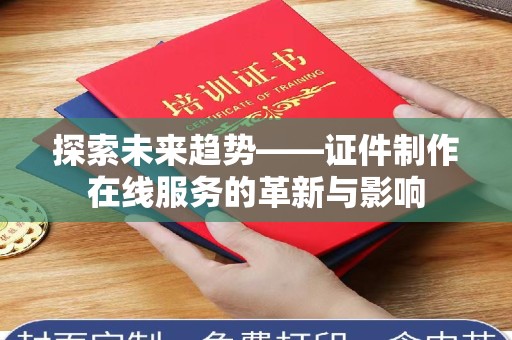 贵阳探索未来趋势——证件制作在线服务的革新与影响