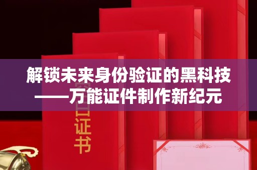 贵阳解锁未来身份验证的黑科技——万能证件制作新纪元