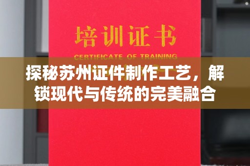 贵阳探秘苏州证件制作工艺，解锁现代与传统的完美融合