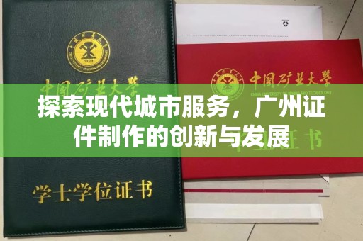 贵阳探索现代城市服务，广州证件制作的创新与发展