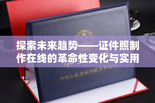 贵阳探索未来趋势——证件照制作在线的革命性变化与实用技巧