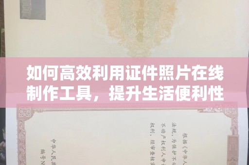 贵阳如何高效利用证件照片在线制作工具，提升生活便利性