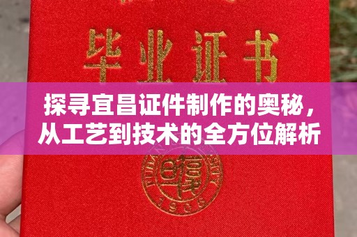 贵阳探寻宜昌证件制作的奥秘，从工艺到技术的全方位解析
