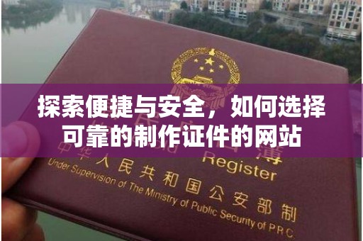 贵阳探索便捷与安全，如何选择可靠的制作证件的网站