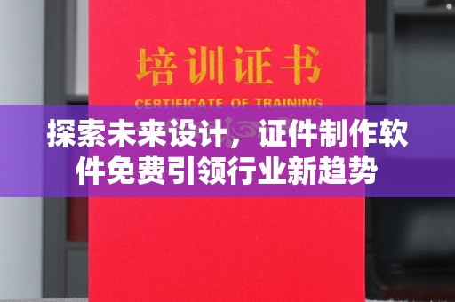 贵阳探索未来设计，证件制作软件免费引领行业新趋势