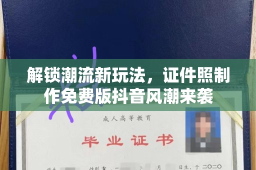 贵阳解锁潮流新玩法，证件照制作免费版抖音风潮来袭