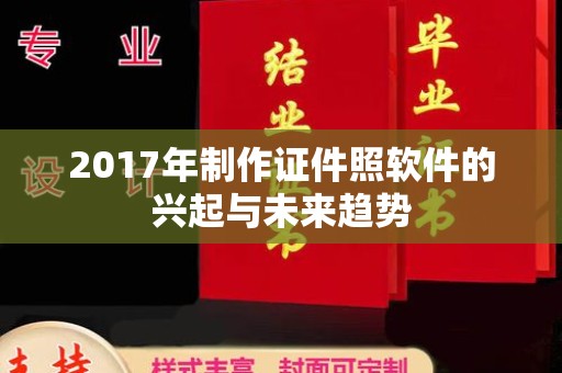 贵阳2017年制作证件照软件的兴起与未来趋势