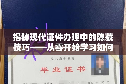 贵阳揭秘现代证件办理中的隐藏技巧——从零开始学习如何高效制作证件微信号