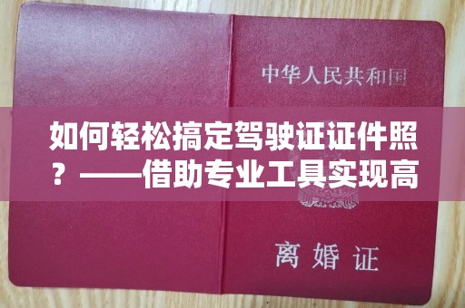 贵阳如何轻松搞定驾驶证证件照？——借助专业工具实现高效制作