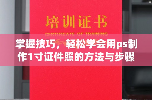 贵阳掌握技巧，轻松学会用ps制作1寸证件照的方法与步骤