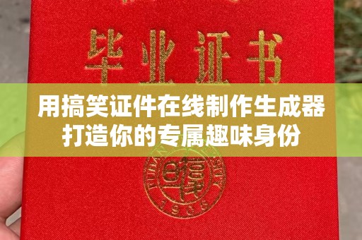 贵阳用搞笑证件在线制作生成器打造你的专属趣味身份