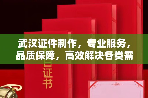 贵阳武汉证件制作，专业服务，品质保障，高效解决各类需求