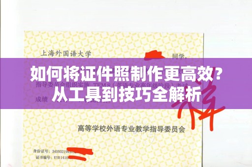 贵阳如何将证件照制作更高效？从工具到技巧全解析