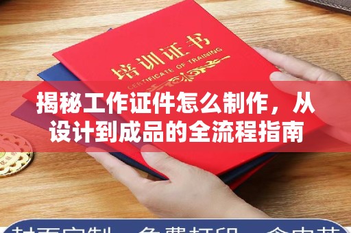 贵阳揭秘工作证件怎么制作，从设计到成品的全流程指南