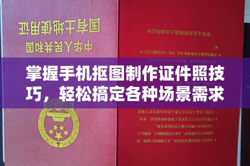 贵阳掌握手机抠图制作证件照技巧，轻松搞定各种场景需求