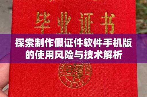 贵阳探索制作假证件软件手机版的使用风险与技术解析