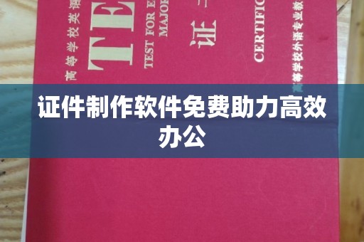 贵阳证件制作软件免费助力高效办公