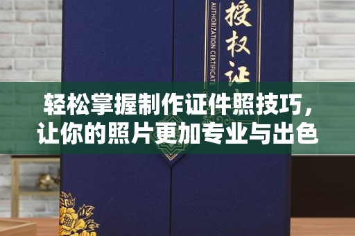贵阳轻松掌握制作证件照技巧，让你的照片更加专业与出色