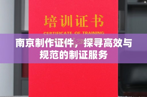 贵阳南京制作证件，探寻高效与规范的制证服务