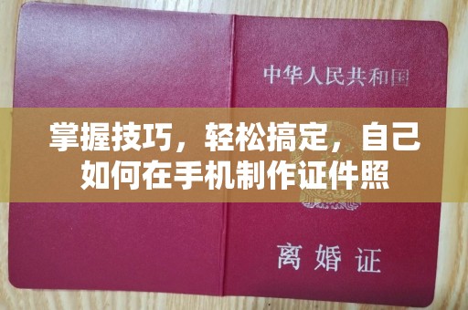 贵阳掌握技巧，轻松搞定，自己如何在手机制作证件照