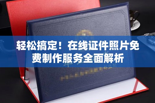 贵阳轻松搞定！在线证件照片免费制作服务全面解析