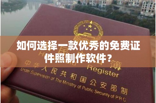 贵阳如何选择一款优秀的免费证件照制作软件？