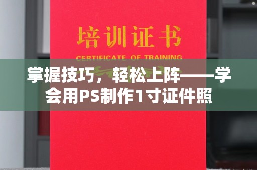 贵阳掌握技巧，轻松上阵——学会用PS制作1寸证件照