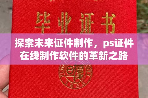 贵阳探索未来证件制作，ps证件在线制作软件的革新之路