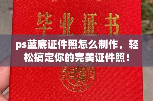 贵阳ps蓝底证件照怎么制作，轻松搞定你的完美证件照！