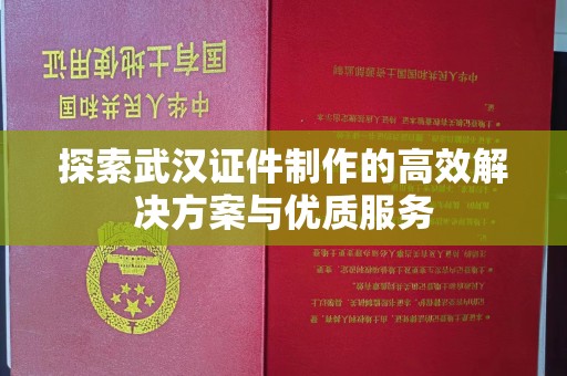 贵阳探索武汉证件制作的高效解决方案与优质服务