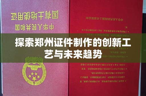 贵阳探索郑州证件制作的创新工艺与未来趋势