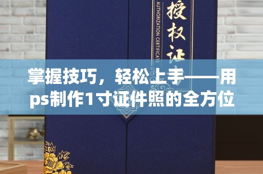 贵阳掌握技巧，轻松上手——用ps制作1寸证件照的全方位指南