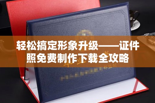 贵阳轻松搞定形象升级——证件照免费制作下载全攻略