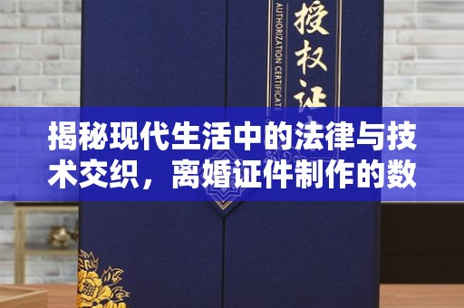贵阳揭秘现代生活中的法律与技术交织，离婚证件制作的数字化革命