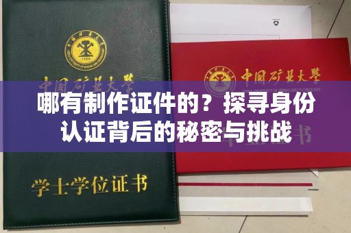 贵阳哪有制作证件的？探寻身份认证背后的秘密与挑战