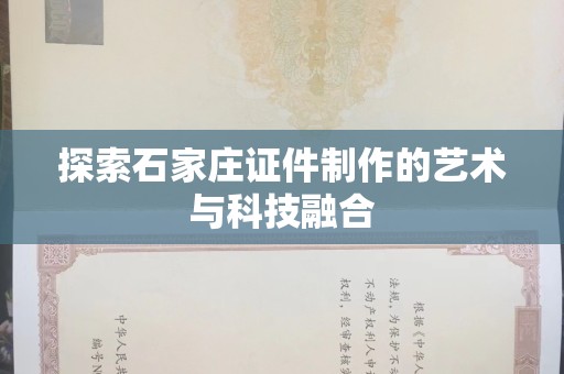 贵阳探索石家庄证件制作的艺术与科技融合