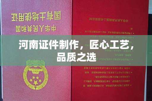 贵阳河南证件制作，匠心工艺，品质之选