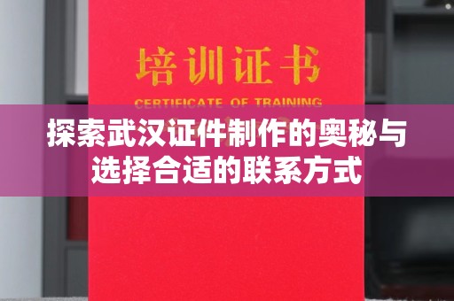 贵阳探索武汉证件制作的奥秘与选择合适的联系方式