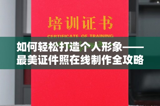 贵阳如何轻松打造个人形象——最美证件照在线制作全攻略