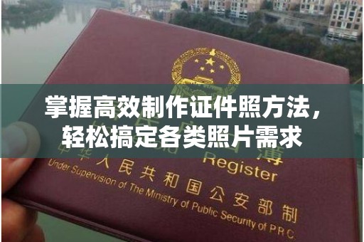 贵阳掌握高效制作证件照方法，轻松搞定各类照片需求