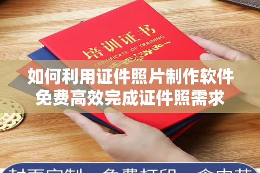 贵阳如何利用证件照片制作软件免费高效完成证件照需求