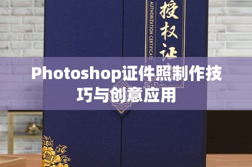 贵阳Photoshop证件照制作技巧与创意应用